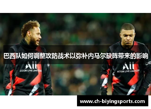 巴西队如何调整攻防战术以弥补内马尔缺阵带来的影响