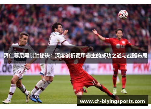 拜仁慕尼黑制胜秘诀：深度剖析德甲霸主的成功之道与战略布局