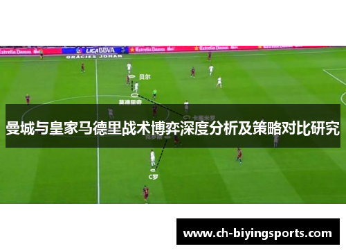 曼城与皇家马德里战术博弈深度分析及策略对比研究