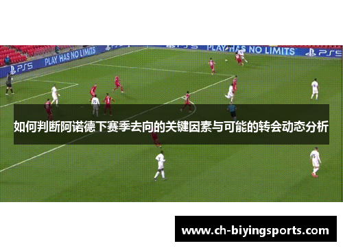 如何判断阿诺德下赛季去向的关键因素与可能的转会动态分析