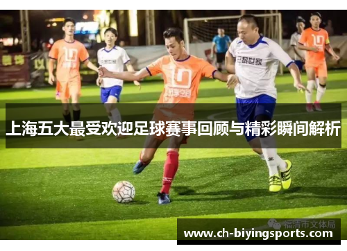 上海五大最受欢迎足球赛事回顾与精彩瞬间解析
