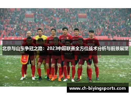 北京与山东争冠之路：2023中超联赛全方位战术分析与前景展望
