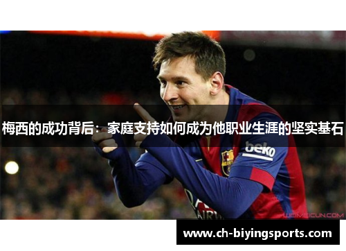 梅西的成功背后：家庭支持如何成为他职业生涯的坚实基石