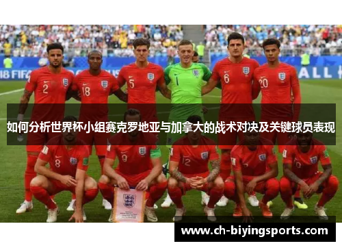 如何分析世界杯小组赛克罗地亚与加拿大的战术对决及关键球员表现