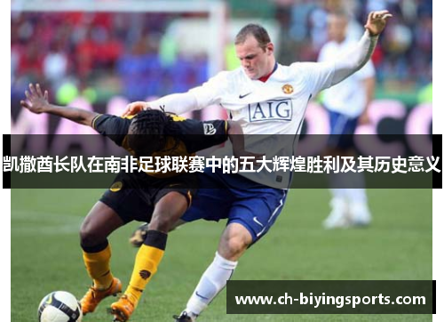 凯撒酋长队在南非足球联赛中的五大辉煌胜利及其历史意义
