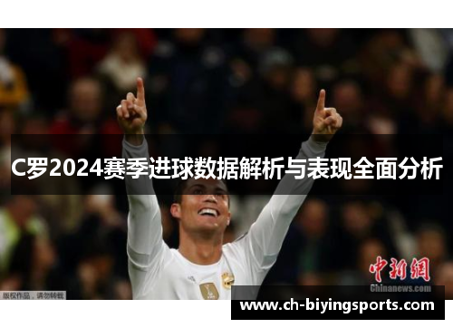 C罗2024赛季进球数据解析与表现全面分析