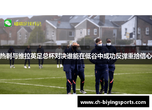 热刺与维拉英足总杯对决谁能在低谷中成功反弹重拾信心
