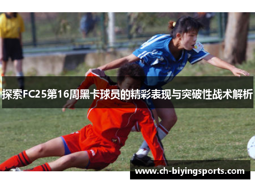 探索FC25第16周黑卡球员的精彩表现与突破性战术解析
