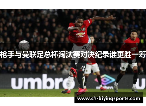 枪手与曼联足总杯淘汰赛对决纪录谁更胜一筹