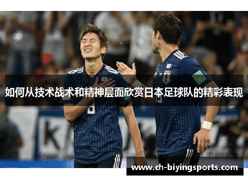 如何从技术战术和精神层面欣赏日本足球队的精彩表现