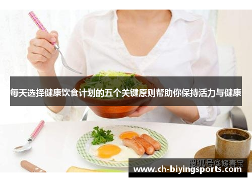 每天选择健康饮食计划的五个关键原则帮助你保持活力与健康