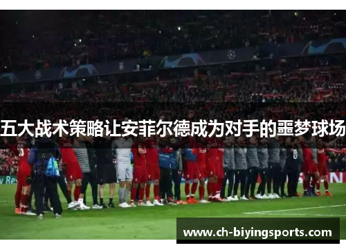 五大战术策略让安菲尔德成为对手的噩梦球场