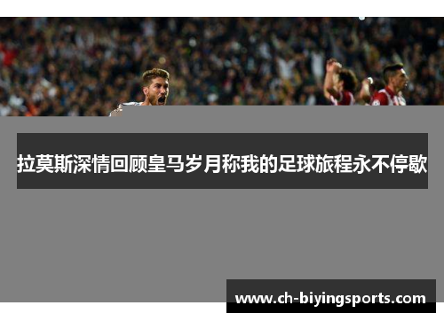 拉莫斯深情回顾皇马岁月称我的足球旅程永不停歇