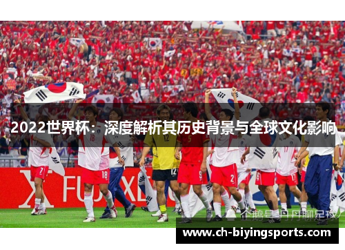 2022世界杯：深度解析其历史背景与全球文化影响