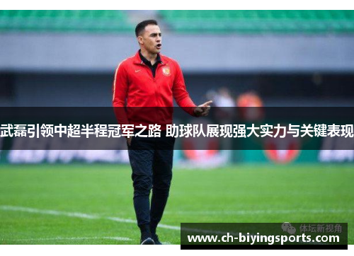 武磊引领中超半程冠军之路 助球队展现强大实力与关键表现
