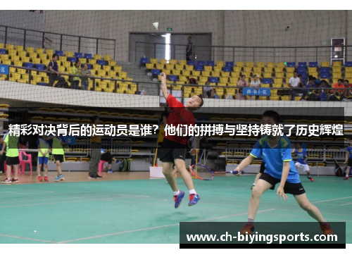 精彩对决背后的运动员是谁？他们的拼搏与坚持铸就了历史辉煌