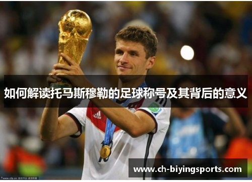 如何解读托马斯穆勒的足球称号及其背后的意义