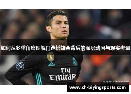 如何从多重角度理解门迭塔转会背后的深层动因与现实考量
