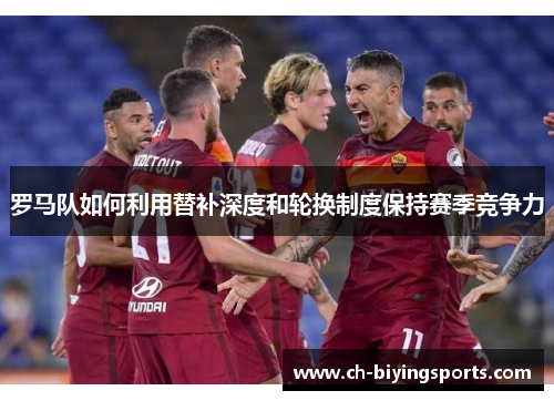 罗马队如何利用替补深度和轮换制度保持赛季竞争力