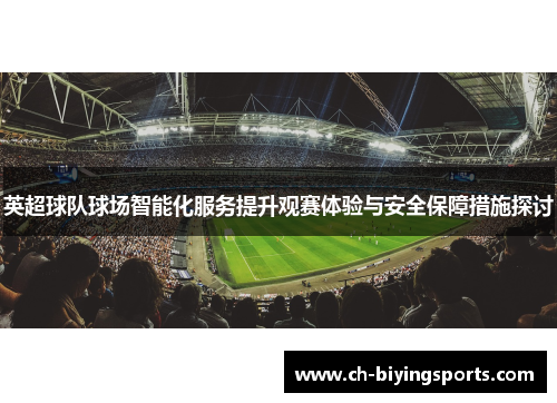 英超球队球场智能化服务提升观赛体验与安全保障措施探讨