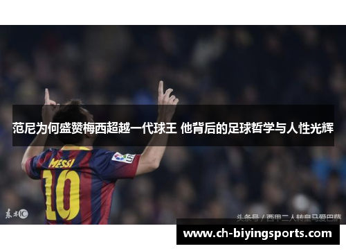 范尼为何盛赞梅西超越一代球王 他背后的足球哲学与人性光辉