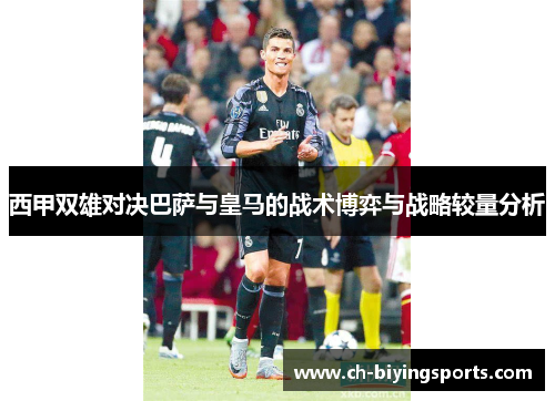 西甲双雄对决巴萨与皇马的战术博弈与战略较量分析