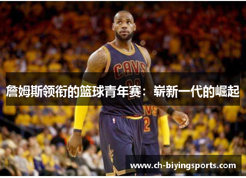 詹姆斯领衔的篮球青年赛：崭新一代的崛起
