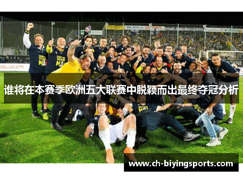 谁将在本赛季欧洲五大联赛中脱颖而出最终夺冠分析