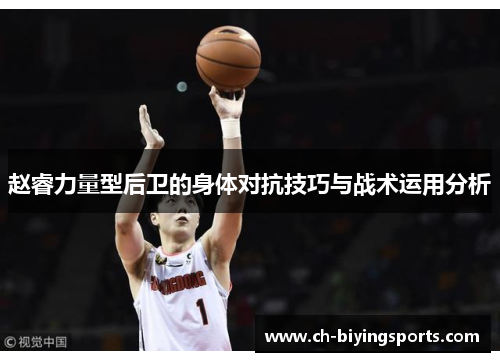 赵睿力量型后卫的身体对抗技巧与战术运用分析