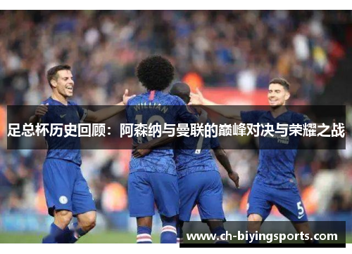 足总杯历史回顾：阿森纳与曼联的巅峰对决与荣耀之战