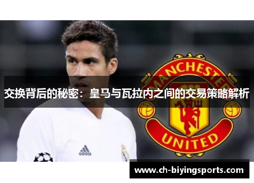 交换背后的秘密：皇马与瓦拉内之间的交易策略解析