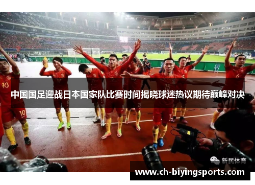 中国国足迎战日本国家队比赛时间揭晓球迷热议期待巅峰对决