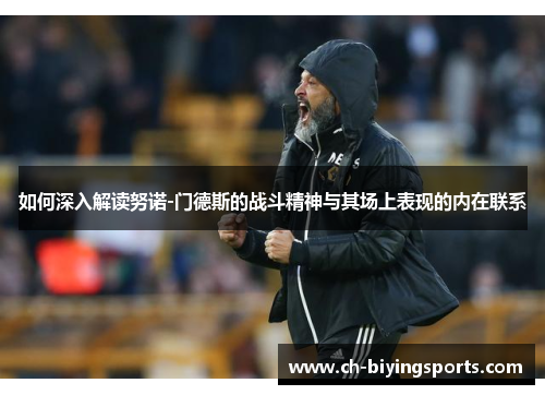 如何深入解读努诺-门德斯的战斗精神与其场上表现的内在联系