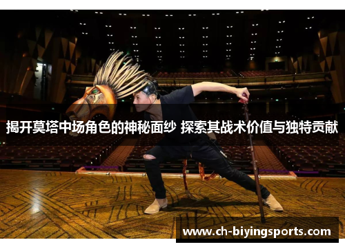 揭开莫塔中场角色的神秘面纱 探索其战术价值与独特贡献