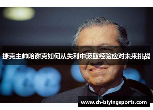 捷克主帅哈谢克如何从失利中汲取经验应对未来挑战