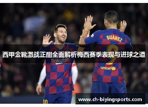 西甲金靴激战正酣全面解析梅西赛季表现与进球之道 西甲金靴激战正酣全面解析梅西赛季表现与进球之道