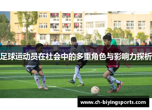 足球运动员在社会中的多重角色与影响力探析 足球运动员在社会中的多重角色与影响力探析