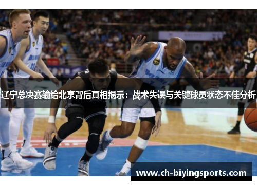 辽宁总决赛输给北京背后真相揭示:战术失误与关键球员状态不佳分析 辽宁总决赛输给北京背后真相揭示:战术失误与关键球员状态不佳分析