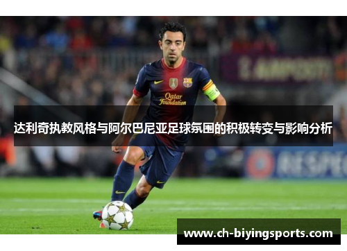 达利奇执教风格与阿尔巴尼亚足球氛围的积极转变与影响分析 达利奇执教风格与阿尔巴尼亚足球氛围的积极转变与影响分析