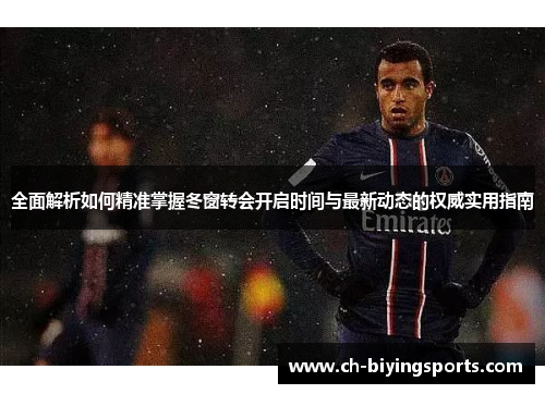 全面解析如何精准掌握冬窗转会开启时间与最新动态的权威实用指南 全面解析如何精准掌握冬窗转会开启时间与最新动态的权威实用指南