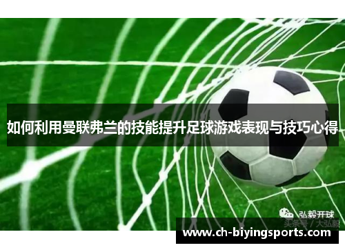 如何利用曼联弗兰的技能提升足球游戏表现与技巧心得 如何利用曼联弗兰的技能提升足球游戏表现与技巧心得