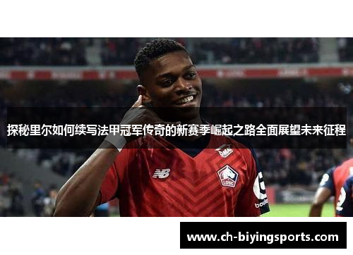 探秘里尔如何续写法甲冠军传奇的新赛季崛起之路全面展望未来征程 探秘里尔如何续写法甲冠军传奇的新赛季崛起之路全面展望未来征程