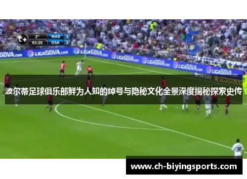 波尔蒂足球俱乐部鲜为人知的绰号与隐秘文化全景深度揭秘探索史传 波尔蒂足球俱乐部鲜为人知的绰号与隐秘文化全景深度揭秘探索史传