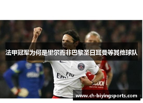 法甲冠军为何是里尔而非巴黎圣日耳曼等其他球队 法甲冠军为何是里尔而非巴黎圣日耳曼等其他球队
