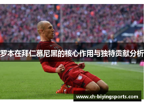 罗本在拜仁慕尼黑的核心作用与独特贡献分析 罗本在拜仁慕尼黑的核心作用与独特贡献分析