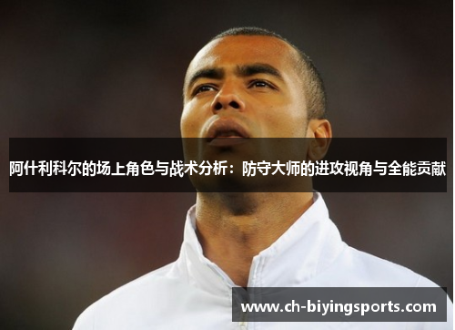 阿什利科尔的场上角色与战术分析：防守大师的进攻视角与全能贡献