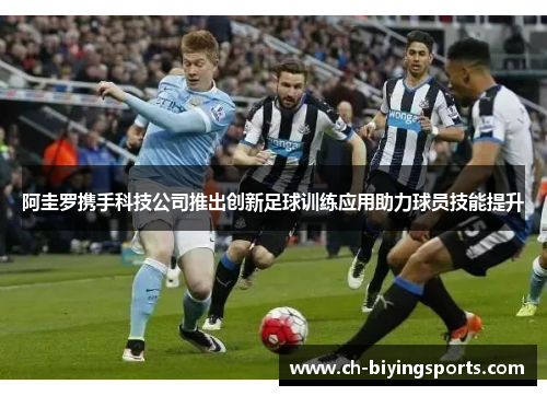 阿圭罗携手科技公司推出创新足球训练应用助力球员技能提升