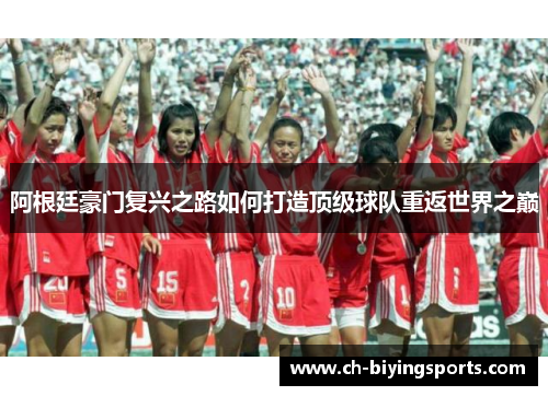 阿根廷豪门复兴之路如何打造顶级球队重返世界之巅