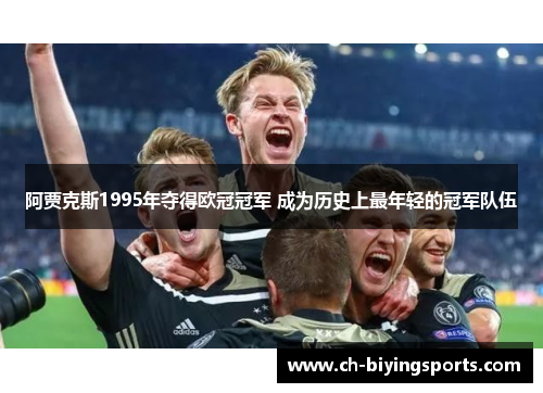 阿贾克斯1995年夺得欧冠冠军 成为历史上最年轻的冠军队伍