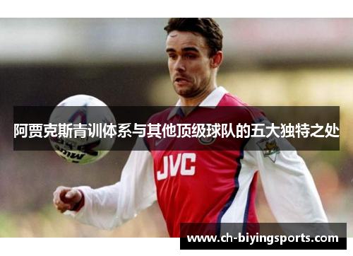 阿贾克斯青训体系与其他顶级球队的五大独特之处